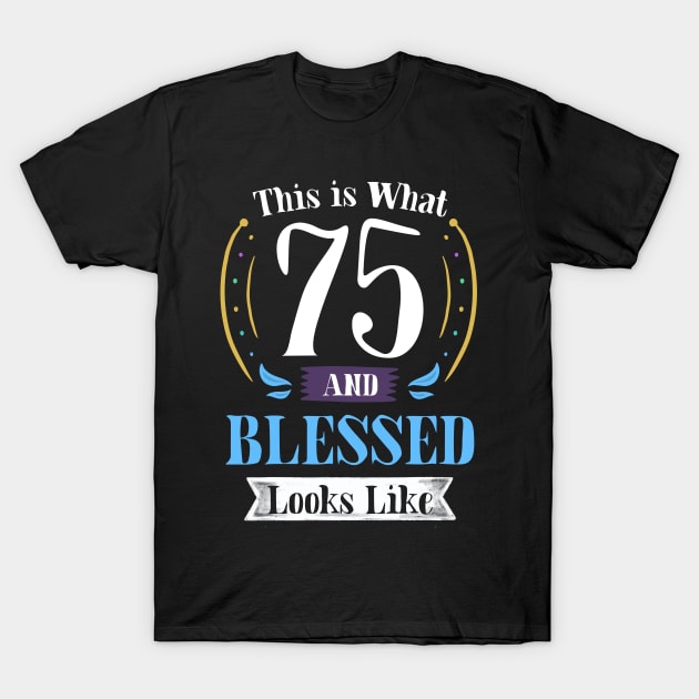 75 and Blessed T-shirt 75th Birthday Gift for Men Women T-Shirt by carasantos